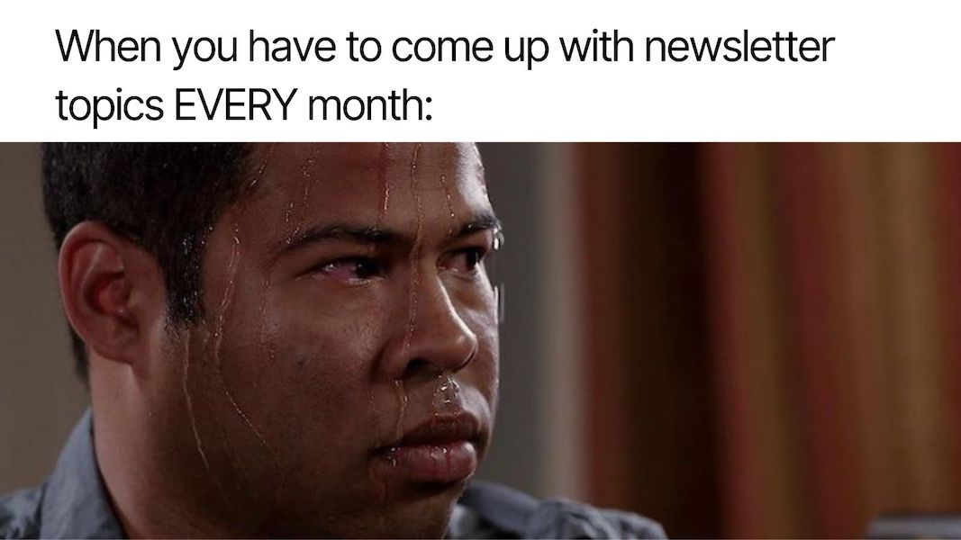 Us every time we prepare our newsletter, but we do it anyway because we love you ❤️